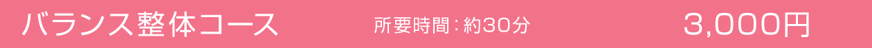 バランス整体コース　所要時間：約30分　3,000円